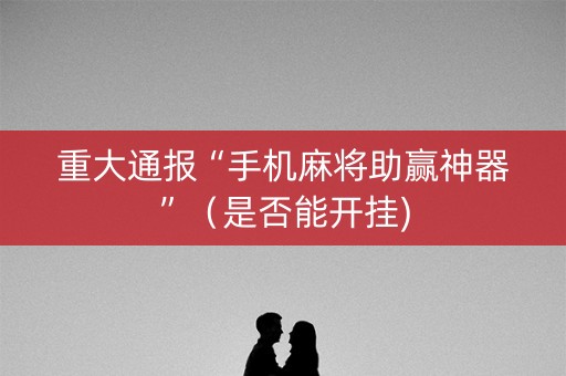 重大通报“手机麻将助赢神器”（是否能开挂)