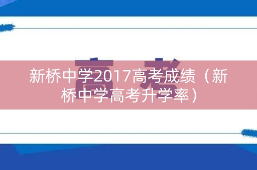 新桥中学2017高考成绩（新桥中学高考升学率）