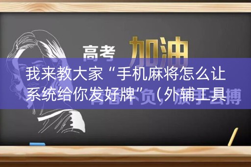 我来教大家“手机麻将怎么让系统给你发好牌”（外辅工具)
