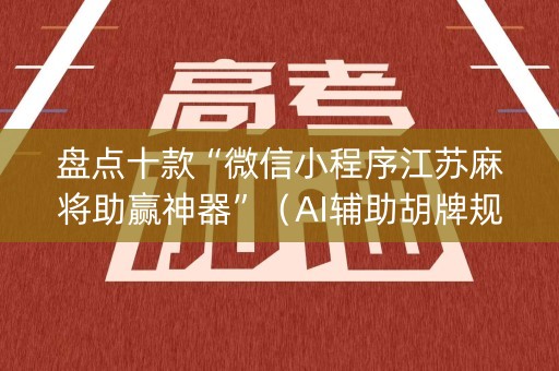 盘点十款“微信小程序江苏麻将助赢神器”（AI辅助胡牌规则)