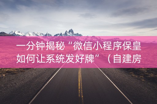 一分钟揭秘“微信小程序保皇如何让系统发好牌”（自建房怎么赢)