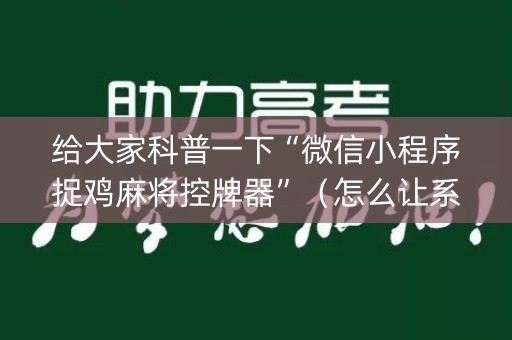给大家科普一下“微信小程序捉鸡麻将控牌器”（怎么让系统给自己好牌)
