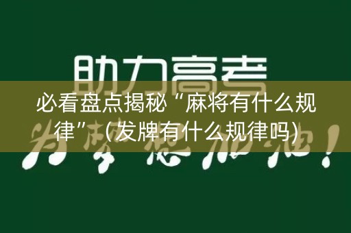 详细阅读:必看盘点揭秘“麻将有什么规律”(发牌有什么规律吗) 必看盘点揭秘“麻将有什么规律”(发牌有什么规律吗)