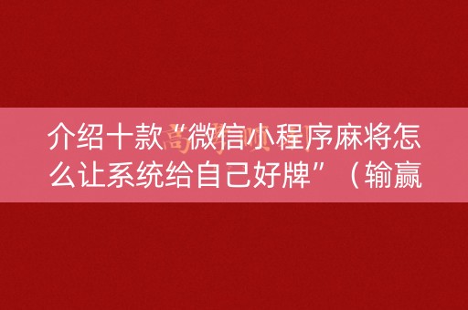 介绍十款“微信小程序麻将怎么让系统给自己好牌”（输赢有什么规律)