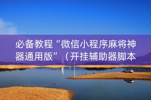 必备教程“微信小程序麻将神器通用版”（开挂辅助器脚本)