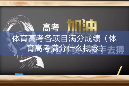 体育高考各项目满分成绩（体育高考满分什么概念）