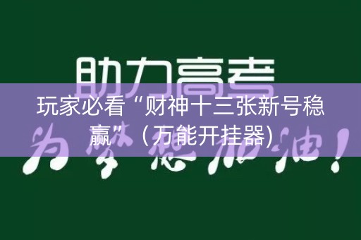 玩家必看“财神十三张新号稳赢”（万能开挂器)