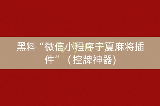 黑料“微信小程序宁夏麻将插件”（控牌神器)