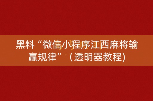详细阅读:黑料“微信小程序江西麻将输赢规律”(透明器教程) 黑料“微信小程序江西麻将输赢规律”(透明器教程)