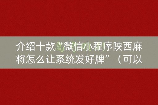 介绍十款“微信小程序陕西麻将怎么让系统发好牌”（可以设置输赢吗)