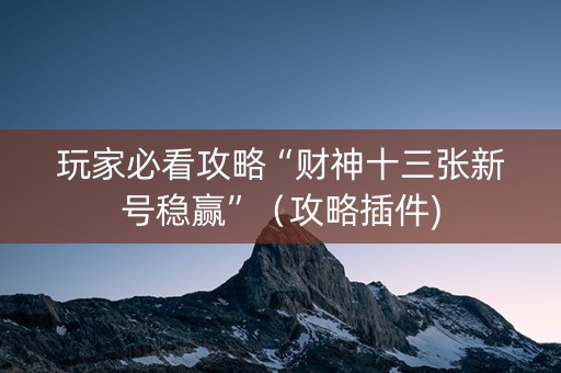 玩家必看攻略“财神十三张新号稳赢”（攻略插件)