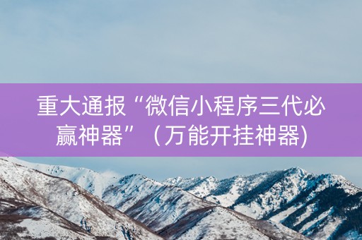 重大通报“微信小程序三代必赢神器”（万能开挂神器)