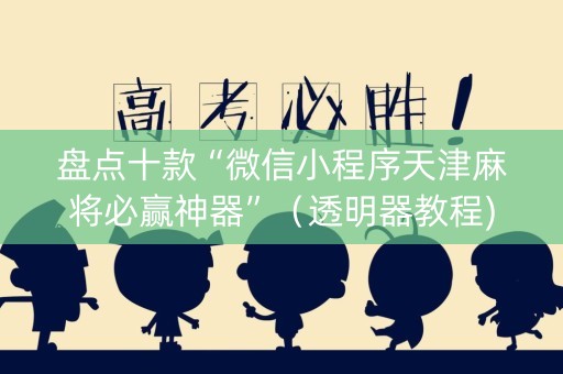 盘点十款“微信小程序天津麻将必赢神器”（透明器教程)