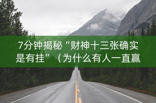 7分钟揭秘“财神十三张确实是有挂”（为什么有人一直赢)
