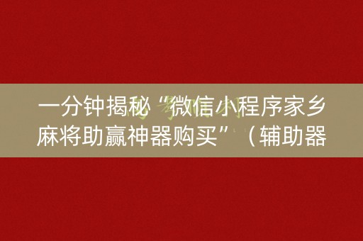 一分钟揭秘“微信小程序家乡麻将助赢神器购买”（辅助器插件)