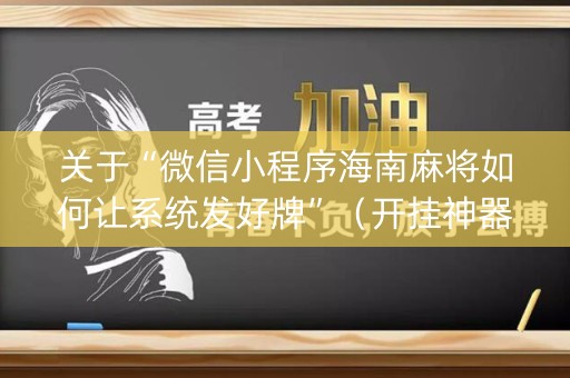 关于“微信小程序海南麻将如何让系统发好牌”（开挂神器下载)