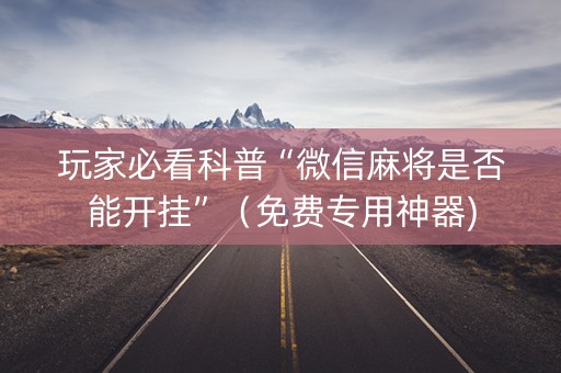 玩家必看科普“微信麻将是否能开挂”（免费专用神器)