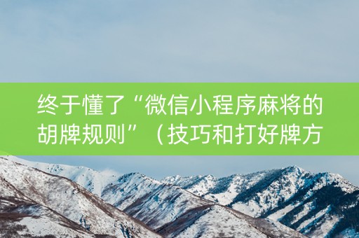 终于懂了“微信小程序麻将的胡牌规则”（技巧和打好牌方法)