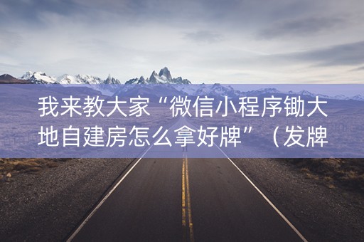 我来教大家“微信小程序锄大地自建房怎么拿好牌”（发牌有什么规律吗)