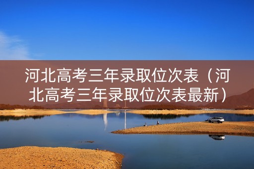 河北高考三年录取位次表（河北高考三年录取位次表最新）