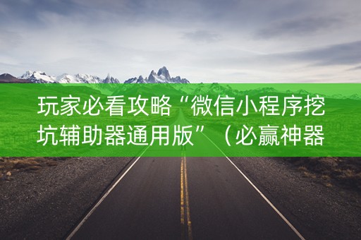 玩家必看攻略“微信小程序挖坑辅助器通用版”（必赢神器)