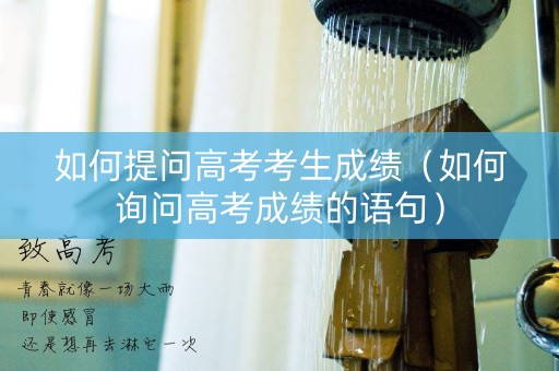 如何提问高考考生成绩（如何询问高考成绩的语句）