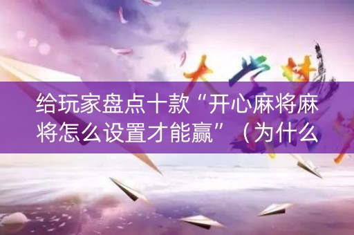 给玩家盘点十款“开心麻将麻将怎么设置才能赢”（为什么有人一直赢)