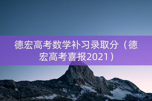 德宏高考数学补习录取分（德宏高考喜报2021）