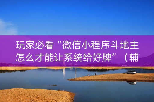 玩家必看“微信小程序斗地主怎么才能让系统给好牌”（辅牌器插件购买)