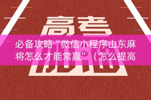 必备攻略“微信小程序山东麻将怎么才能常赢”（怎么提高胜率)