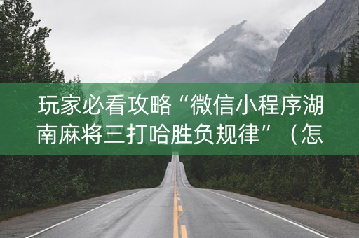 玩家必看攻略“微信小程序湖南麻将三打哈胜负规律”（怎么调胜率)