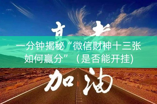 一分钟揭秘“微信财神十三张如何赢分”（是否能开挂)