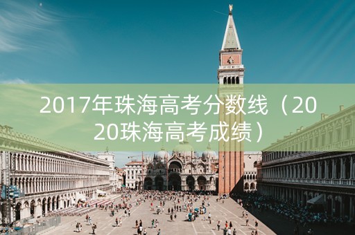 2017年珠海高考分数线（2020珠海高考成绩）