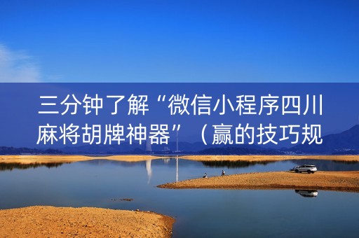 三分钟了解“微信小程序四川麻将胡牌神器”（赢的技巧规律)
