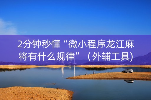 2分钟秒懂“微小程序龙江麻将有什么规律”（外辅工具)