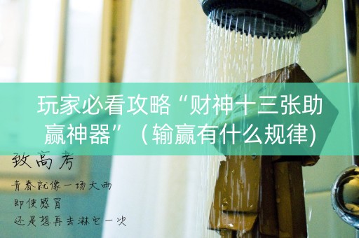 玩家必看攻略“财神十三张助赢神器”（输赢有什么规律)