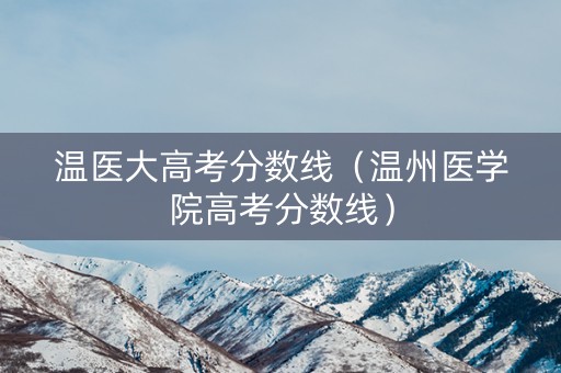 温医大高考分数线（温州医学院高考分数线）
