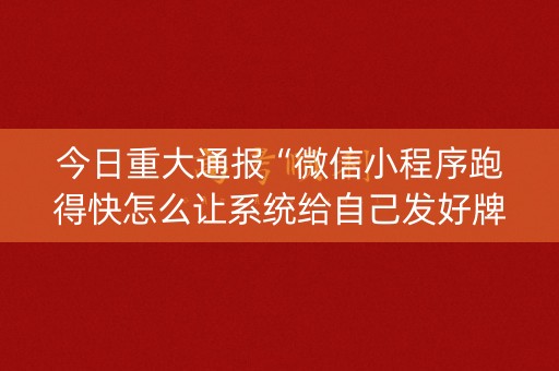 今日重大通报“微信小程序跑得快怎么让系统给自己发好牌”（充会员胜率高)