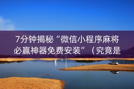 7分钟揭秘“微信小程序麻将必赢神器免费安装”（究竟是不是有挂)