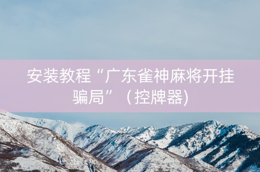 安装教程“广东雀神麻将开挂骗局”（控牌器)