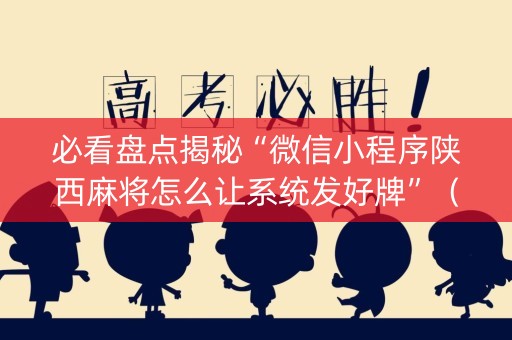 必看盘点揭秘“微信小程序陕西麻将怎么让系统发好牌”（开挂辅助脚本)