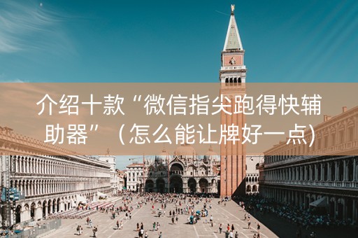 介绍十款“微信指尖跑得快辅助器”（怎么能让牌好一点)