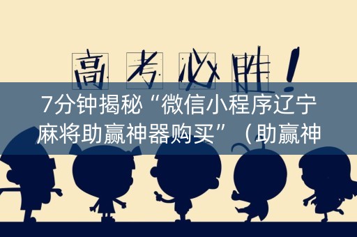 7分钟揭秘“微信小程序辽宁麻将助赢神器购买”（助赢神器购买)