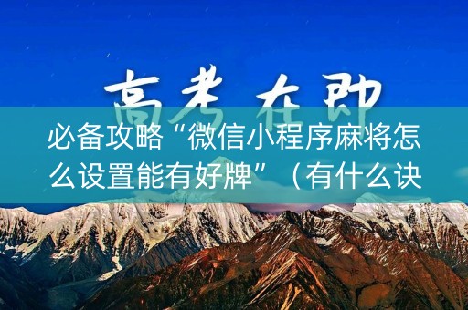 必备攻略“微信小程序麻将怎么设置能有好牌”（有什么诀窍)