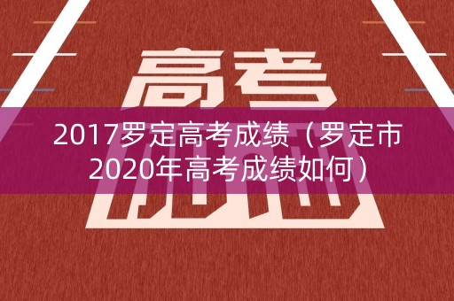 2017罗定高考成绩（罗定市2020年高考成绩如何）