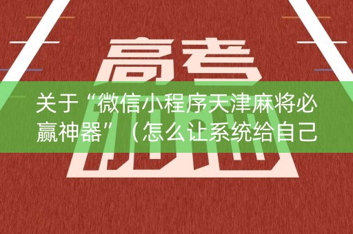 关于“微信小程序天津麻将必赢神器”（怎么让系统给自己好牌)