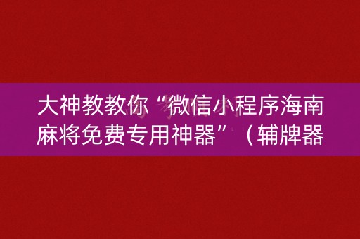大神教教你“微信小程序海南麻将免费专用神器”（辅牌器插件购买)