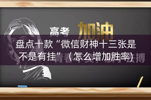 盘点十款“微信财神十三张是不是有挂”（怎么增加胜率)