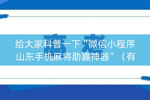 给大家科普一下“微信小程序山东手机麻将助赢神器”（有什么规律)