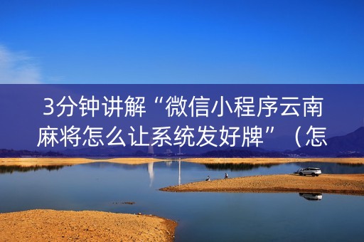 3分钟讲解“微信小程序云南麻将怎么让系统发好牌”（怎么增加胜率)